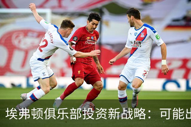 埃弗顿俱乐部投资新战略：可能出售控股权以促进发展