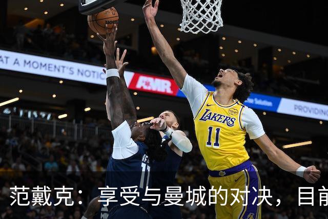 范戴克：享受与曼城的对决，目前不会评论财务争议